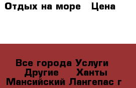 Отдых на море › Цена ­ 300 - Все города Услуги » Другие   . Ханты-Мансийский,Лангепас г.